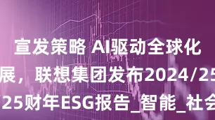 宣发策略 AI驱动全球化可持续发展，联想集团发布2024/25财年ESG报告_智能_社会_人本