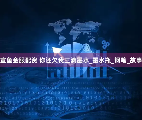 宣鱼金服配资 你还欠我三滴墨水_墨水瓶_钢笔_故事
