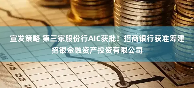 宣发策略 第三家股份行AIC获批！招商银行获准筹建招银金融资产投资有限公司