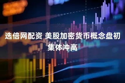 选倍网配资 美股加密货币概念盘初集体冲高