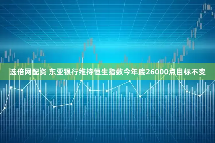 选倍网配资 东亚银行维持恒生指数今年底26000点目标不变