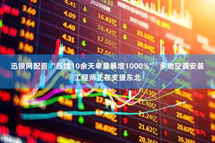 迅银网配资 “连续10余天单量暴增1000%”  多地空调安装工程师正在支援东北