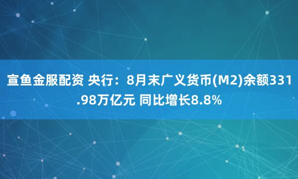 宣鱼金服配资 央行:8月末广义货币(M2)余额331.98万亿元 同比增长8.8%